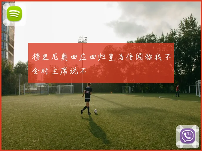 穆里尼奥回应回归皇马传闻称我不会对主席说不