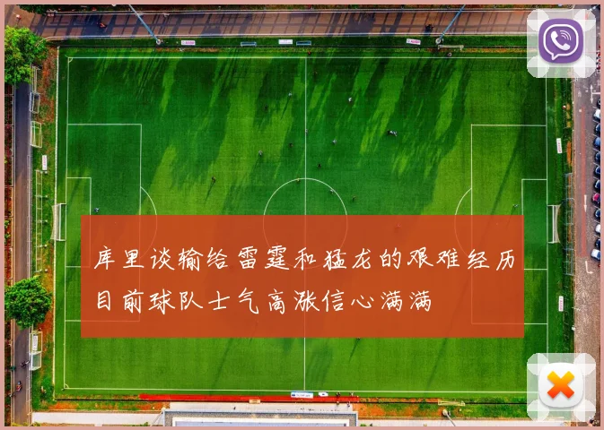 库里谈输给雷霆和猛龙的艰难经历目前球队士气高涨信心满满