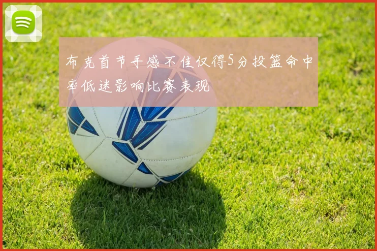 布克首节手感不佳仅得5分投篮命中率低迷影响比赛表现