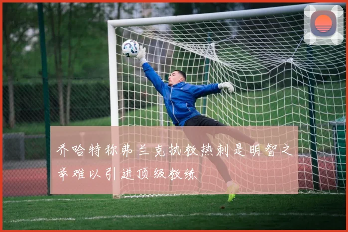 乔哈特称弗兰克执教热刺是明智之举难以引进顶级教练