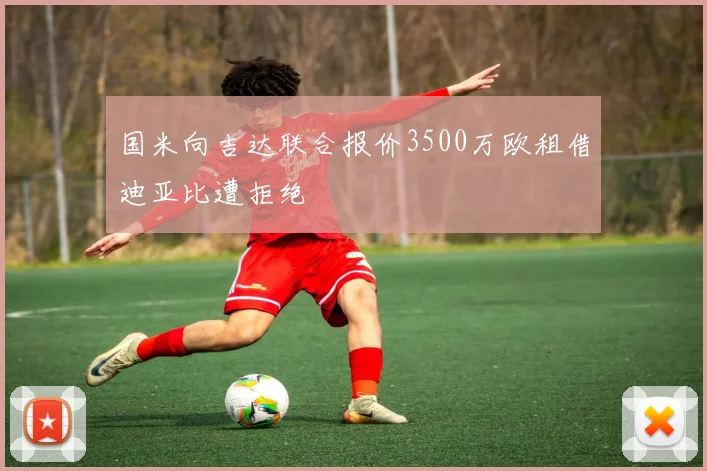 国米向吉达联合报价3500万欧租借迪亚比遭拒绝