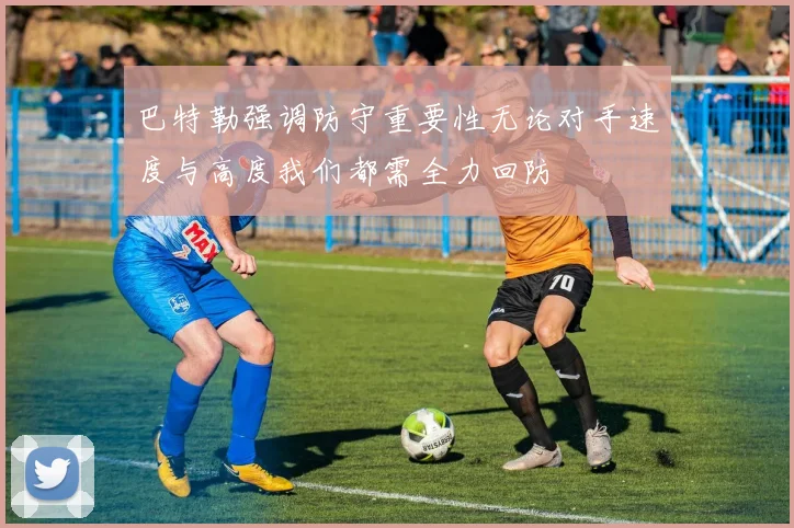 巴特勒强调防守重要性无论对手速度与高度我们都需全力回防