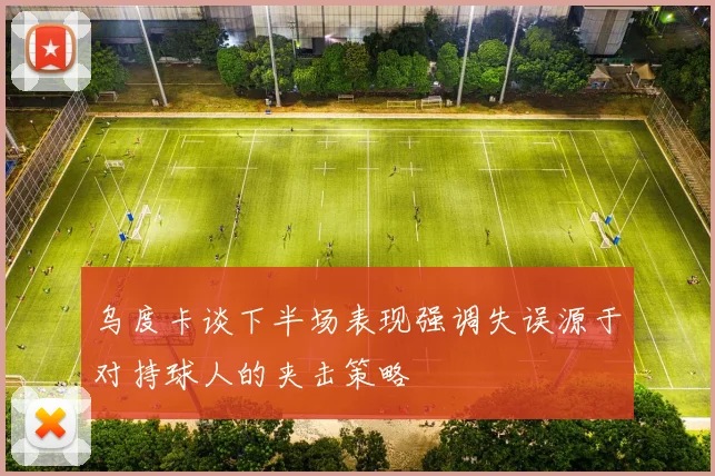 乌度卡谈下半场表现强调失误源于对持球人的夹击策略