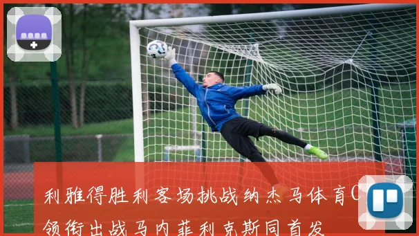 利雅得胜利客场挑战纳杰马体育C罗领衔出战马内菲利克斯同首发