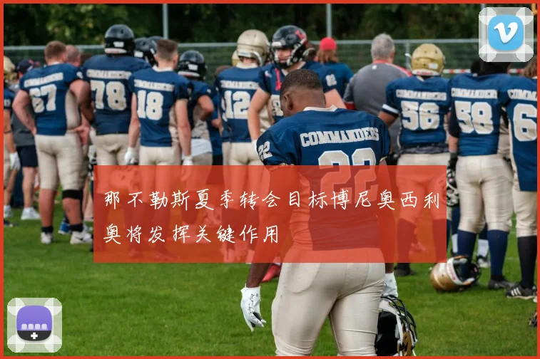 那不勒斯夏季转会目标博尼奥西利奥将发挥关键作用