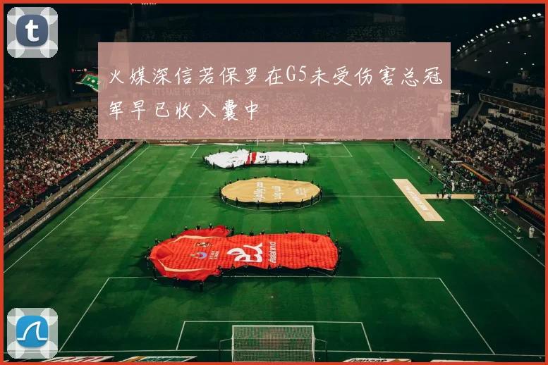 火媒深信若保罗在G5未受伤害总冠军早已收入囊中
