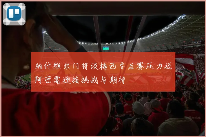 纳什维尔门将谈梅西季后赛压力迈阿密需迎接挑战与期待