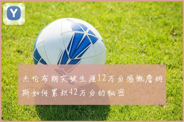 杰伦布朗突破生涯12万分感慨詹姆斯如何累积42万分的秘密