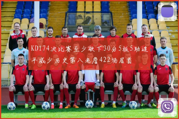 KD174次比赛至少砍下30分5板5助追平威少历史第八老詹422场居首