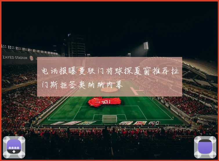 电讯报曝曼联门将球探夏窗推荐拉门斯拒签奥纳纳内幕