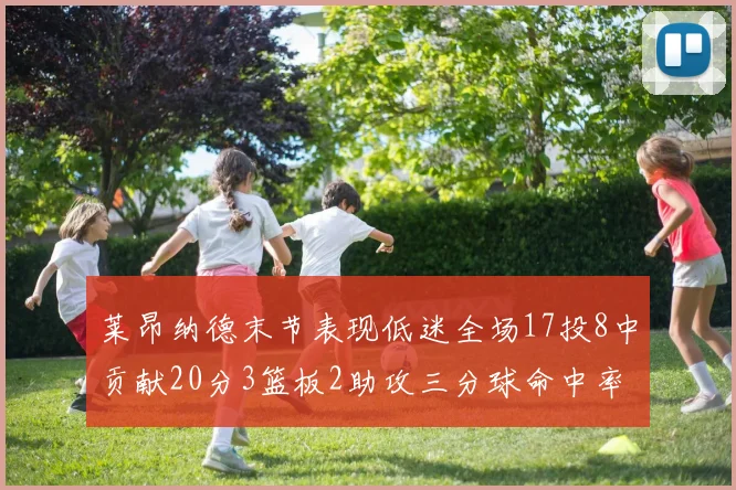莱昂纳德末节表现低迷全场17投8中贡献20分3篮板2助攻三分球命中率50