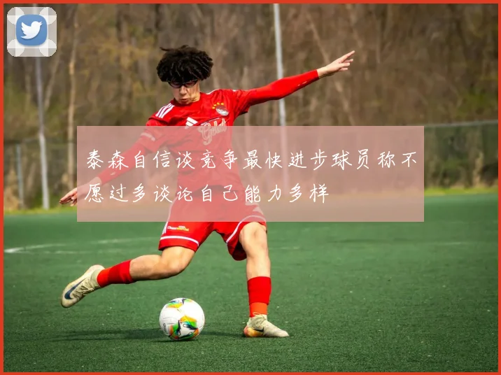 泰森自信谈竞争最快进步球员称不愿过多谈论自己能力多样